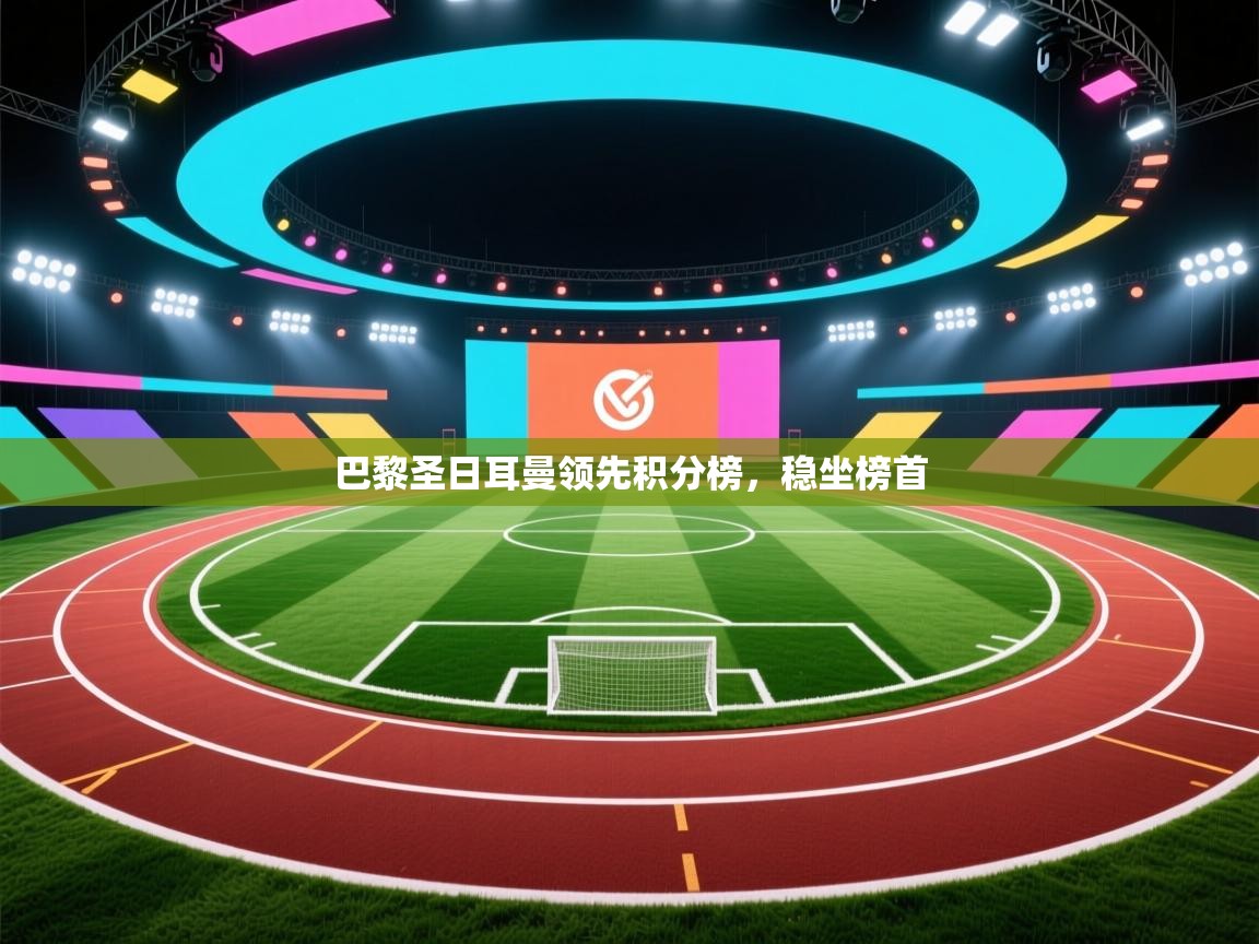 巴黎圣日耳曼领先积分榜，稳坐榜首  第2张