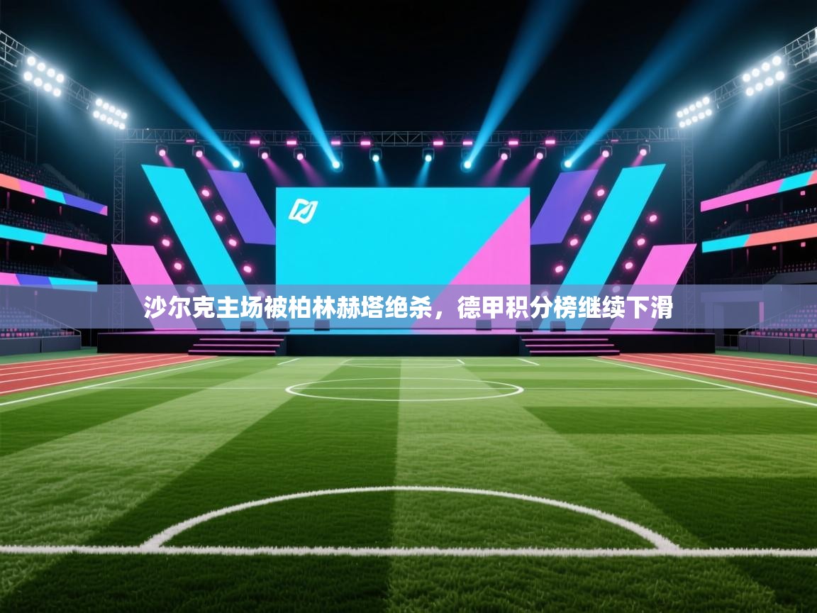 沙尔克主场被柏林赫塔绝杀，德甲积分榜继续下滑  第1张