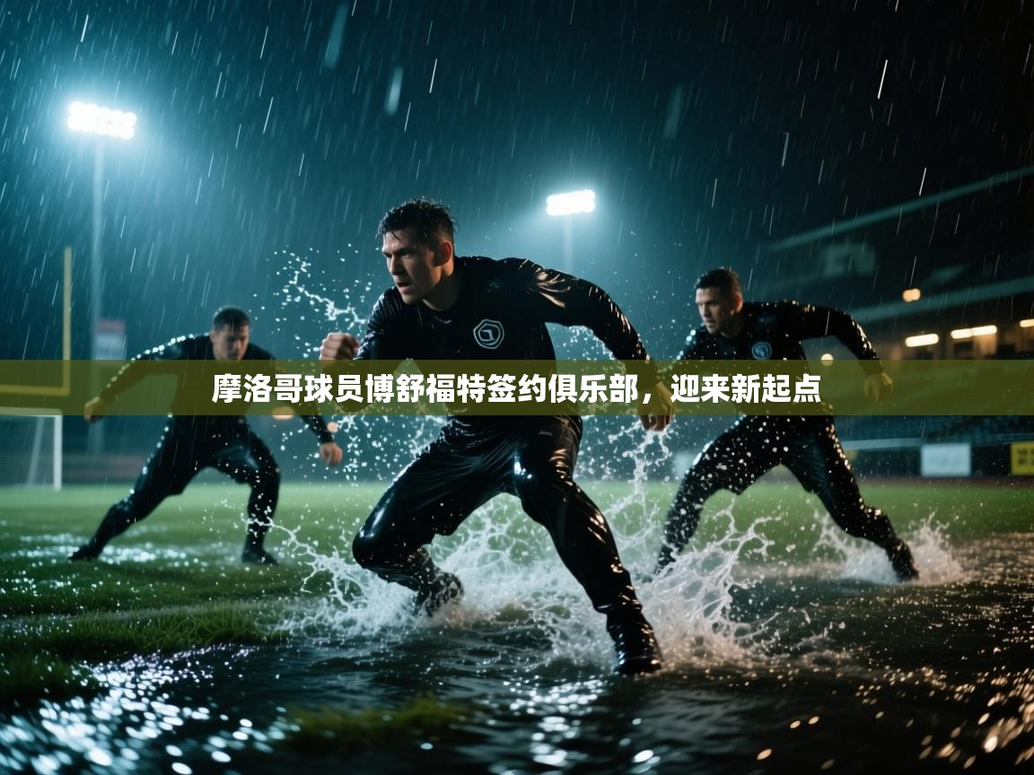 摩洛哥球员博舒福特签约俱乐部,迎来新起点 第2张