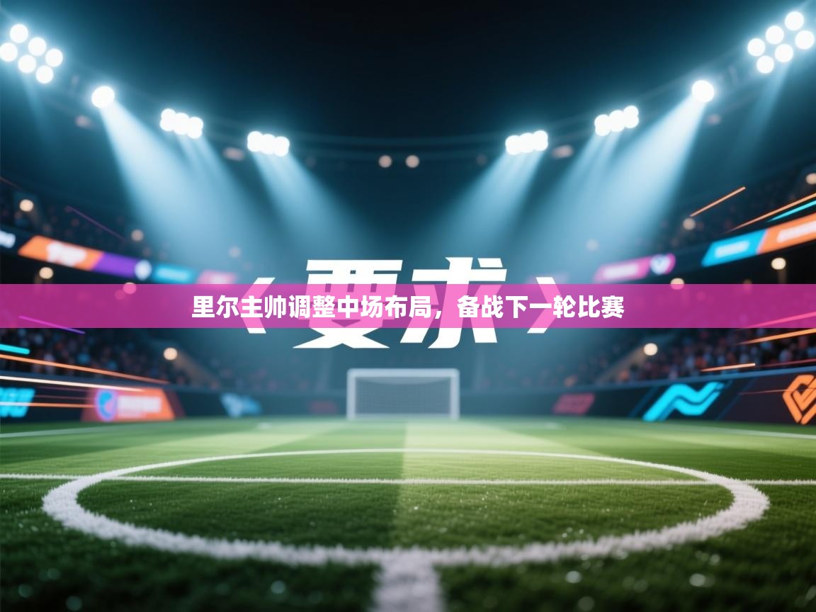 里尔主帅调整中场布局,备战下一轮比赛 第1张