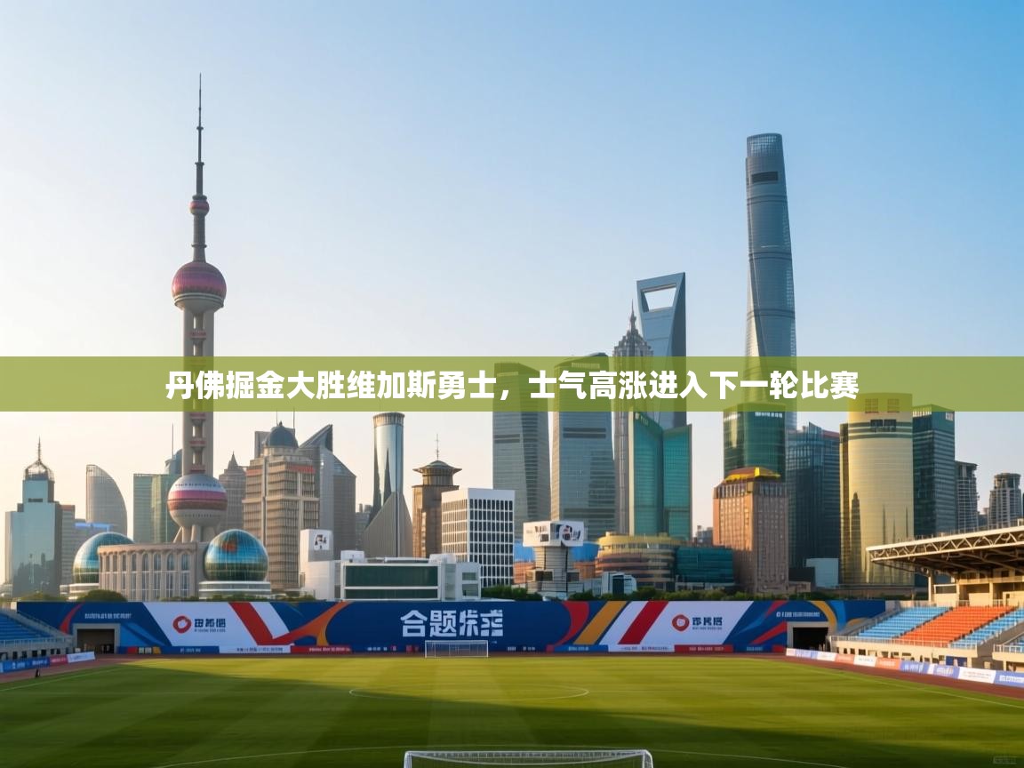 丹佛掘金大胜维加斯勇士，士气高涨进入下一轮比赛